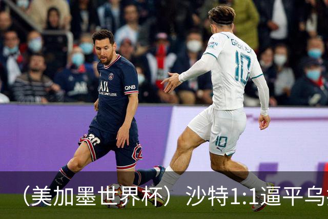 （美加墨世界杯）沙特1:1逼平乌拉圭 伊朗2:2战平新西兰